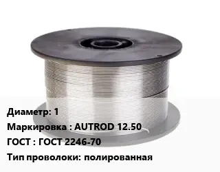 Проволока сварочная 1 AUTROD 12.50 ГОСТ: ГОСТ 2246-70 полированная